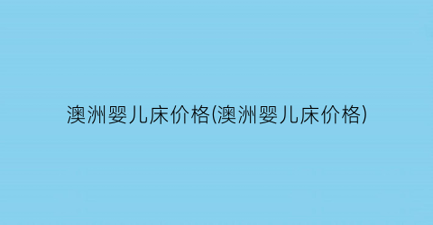 澳洲婴儿床价格(澳洲婴儿床价格)