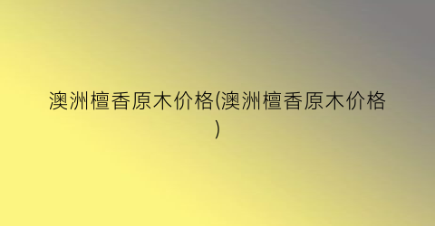 澳洲檀香原木价格(澳洲檀香原木价格)