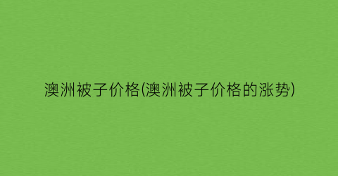 澳洲被子价格(澳洲被子价格的涨势)