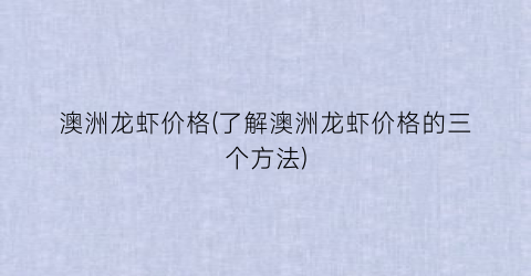 澳洲龙虾价格(了解澳洲龙虾价格的三个方法)
