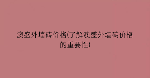 澳盛外墙砖价格(了解澳盛外墙砖价格的重要性)