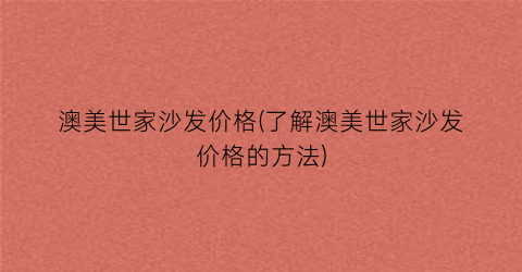 澳美世家沙发价格(了解澳美世家沙发价格的方法)
