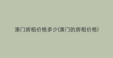 澳门房租价格多少(澳门的房租价格)
