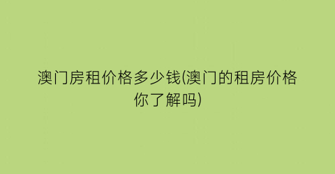 “澳门房租价格多少钱(澳门的租房价格你了解吗)