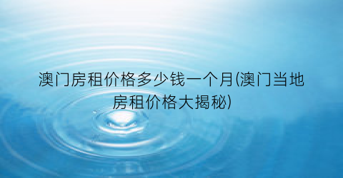 澳门房租价格多少钱一个月(澳门当地房租价格大揭秘)