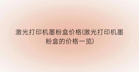 激光打印机墨粉盒价格(激光打印机墨粉盒的价格一览)