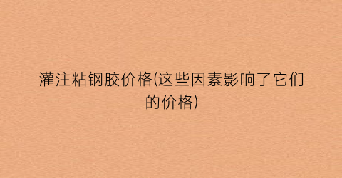 灌注粘钢胶价格(这些因素影响了它们的价格)