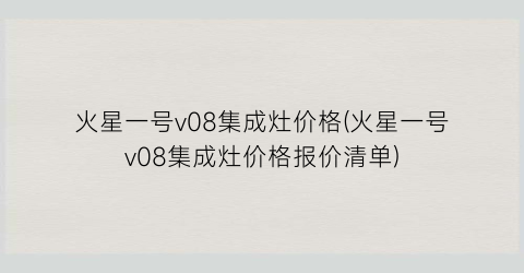 火星一号v08集成灶价格(火星一号v08集成灶价格报价清单)