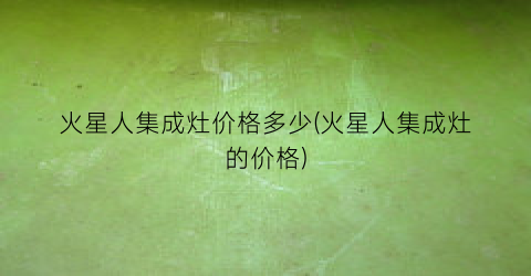 “火星人集成灶价格多少(火星人集成灶的价格)