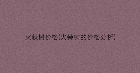 火棘树价格(火棘树的价格分析)