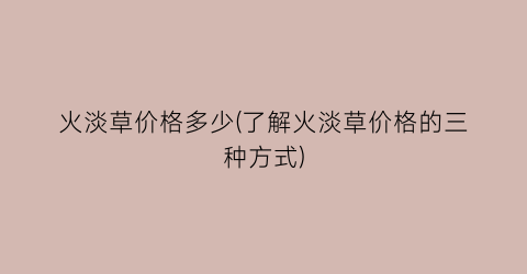 火淡草价格多少(了解火淡草价格的三种方式)
