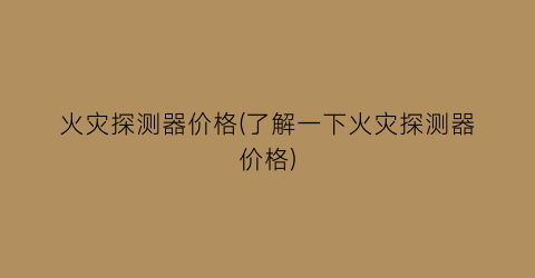 火灾探测器价格(了解一下火灾探测器价格)