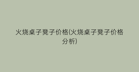 火烧桌子凳子价格(火烧桌子凳子价格分析)