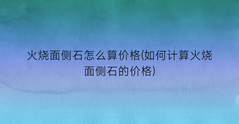 火烧面侧石怎么算价格(如何计算火烧面侧石的价格)