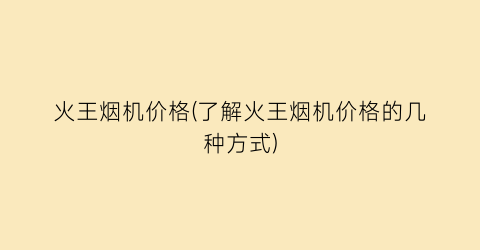 火王烟机价格(了解火王烟机价格的几种方式)