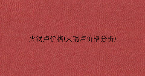 火锅卢价格(火锅卢价格分析)