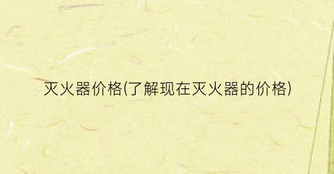 灭火器价格(了解现在灭火器的价格)