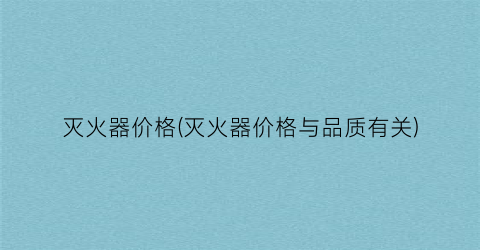 灭火器价格(灭火器价格与品质有关)