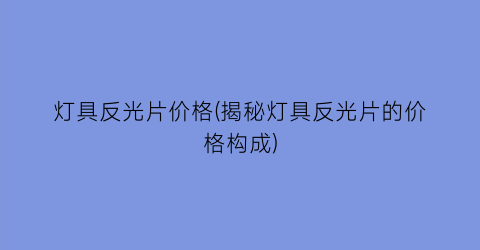 灯具反光片价格(揭秘灯具反光片的价格构成)