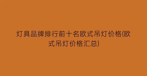 灯具品牌排行前十名欧式吊灯价格(欧式吊灯价格汇总)