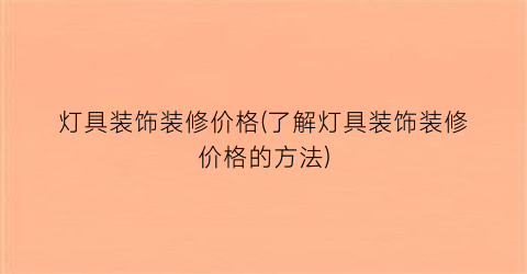 灯具装饰装修价格(了解灯具装饰装修价格的方法)