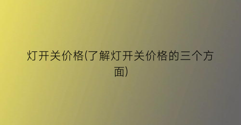 “灯开关价格(了解灯开关价格的三个方面)