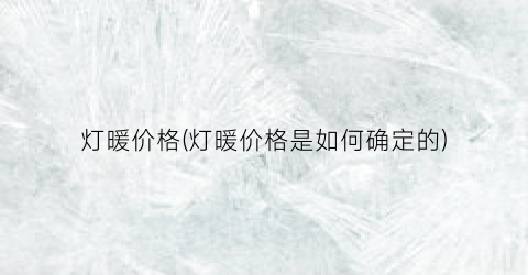 灯暖价格(灯暖价格是如何确定的)