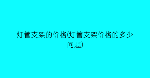 灯管支架的价格(灯管支架价格的多少问题)