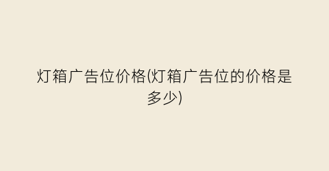 灯箱广告位价格(灯箱广告位的价格是多少)