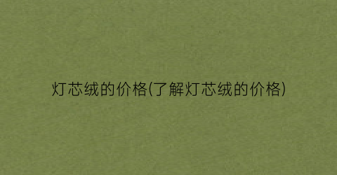 灯芯绒的价格(了解灯芯绒的价格)