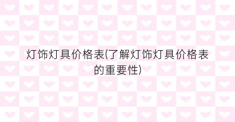 灯饰灯具价格表(了解灯饰灯具价格表的重要性)