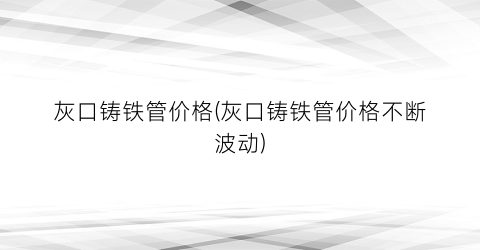 灰口铸铁管价格(灰口铸铁管价格不断波动)