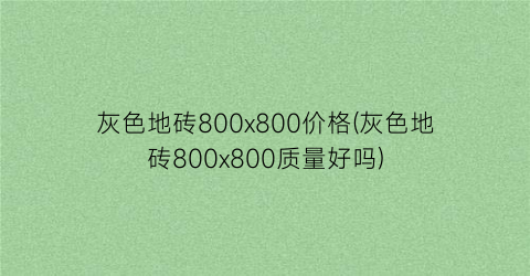 灰色地砖800x800价格(灰色地砖800x800质量好吗)