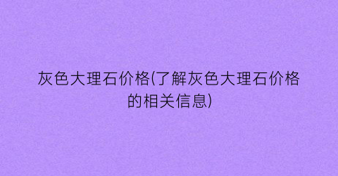 “灰色大理石价格(了解灰色大理石价格的相关信息)