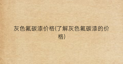 灰色氟碳漆价格(了解灰色氟碳漆的价格)
