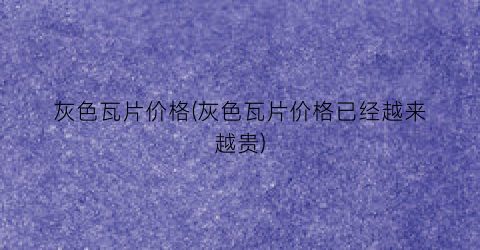 灰色瓦片价格(灰色瓦片价格已经越来越贵)