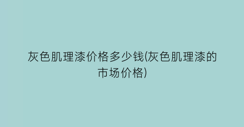 灰色肌理漆价格多少钱(灰色肌理漆的市场价格)