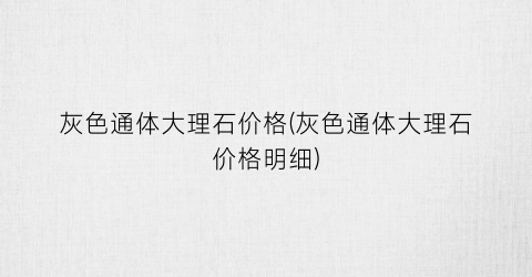 灰色通体大理石价格(灰色通体大理石价格明细)