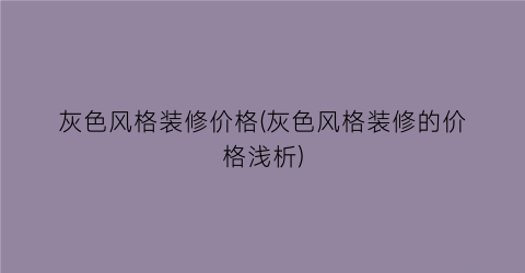 灰色风格装修价格(灰色风格装修的价格浅析)
