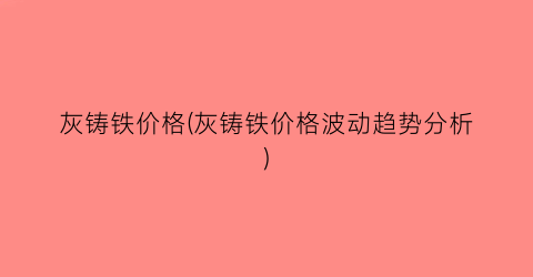 灰铸铁价格(灰铸铁价格波动趋势分析)