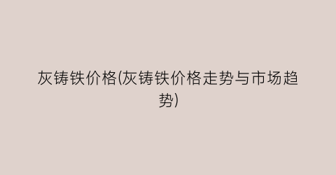 灰铸铁价格(灰铸铁价格走势与市场趋势)