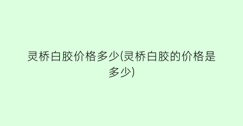 灵桥白胶价格多少(灵桥白胶的价格是多少)
