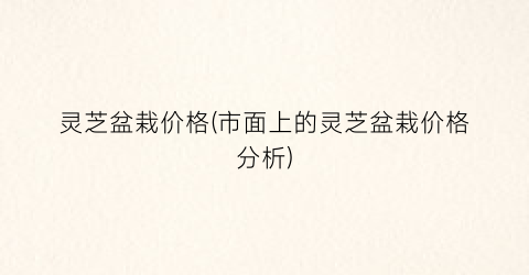 灵芝盆栽价格(市面上的灵芝盆栽价格分析)