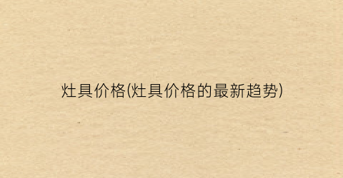 灶具价格(灶具价格的最新趋势)