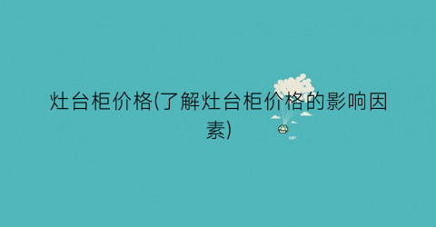 灶台柜价格(了解灶台柜价格的影响因素)
