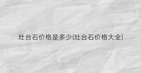 灶台石价格是多少(灶台石价格大全)