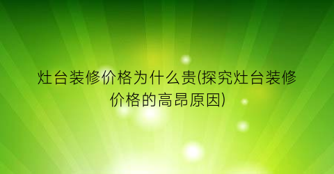 灶台装修价格为什么贵(探究灶台装修价格的高昂原因)