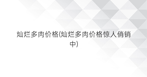 灿烂多肉价格(灿烂多肉价格惊人俏销中)