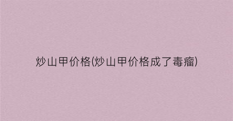 炒山甲价格(炒山甲价格成了毒瘤)