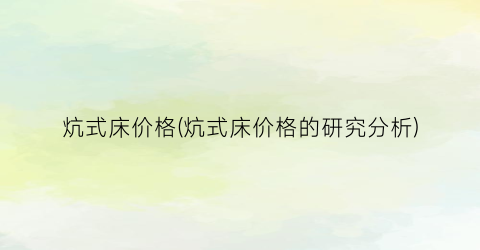 炕式床价格(炕式床价格的研究分析)
